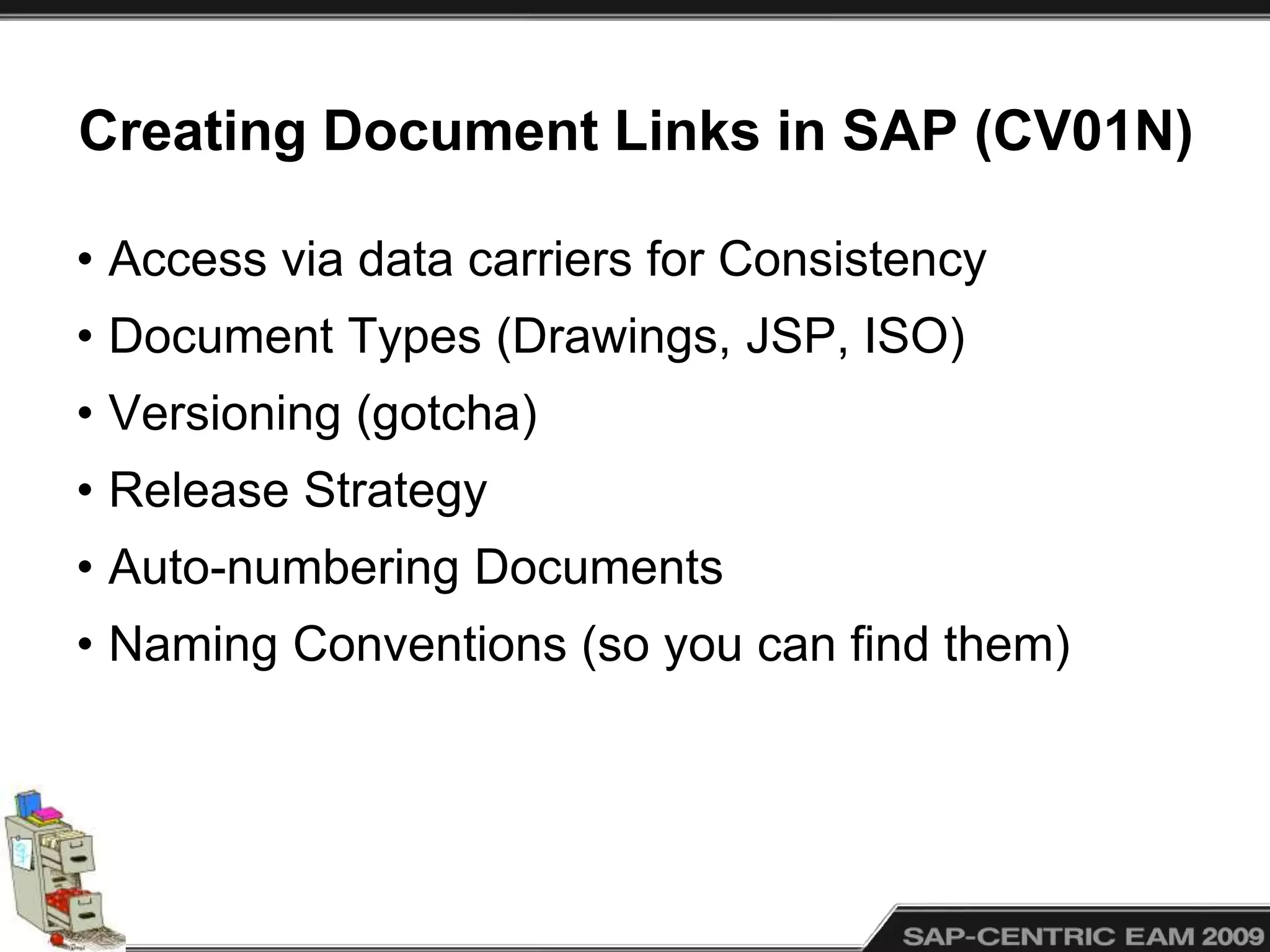Creating Document Links in SAP (CV01N)
• Access via data carriers for Consistency
• Document Types (Drawings, JSP, ISO)
• Versioning (gotcha)
• Release Strategy
• Auto-numbering Documents
• Naming Conventions (so you can find them)
 