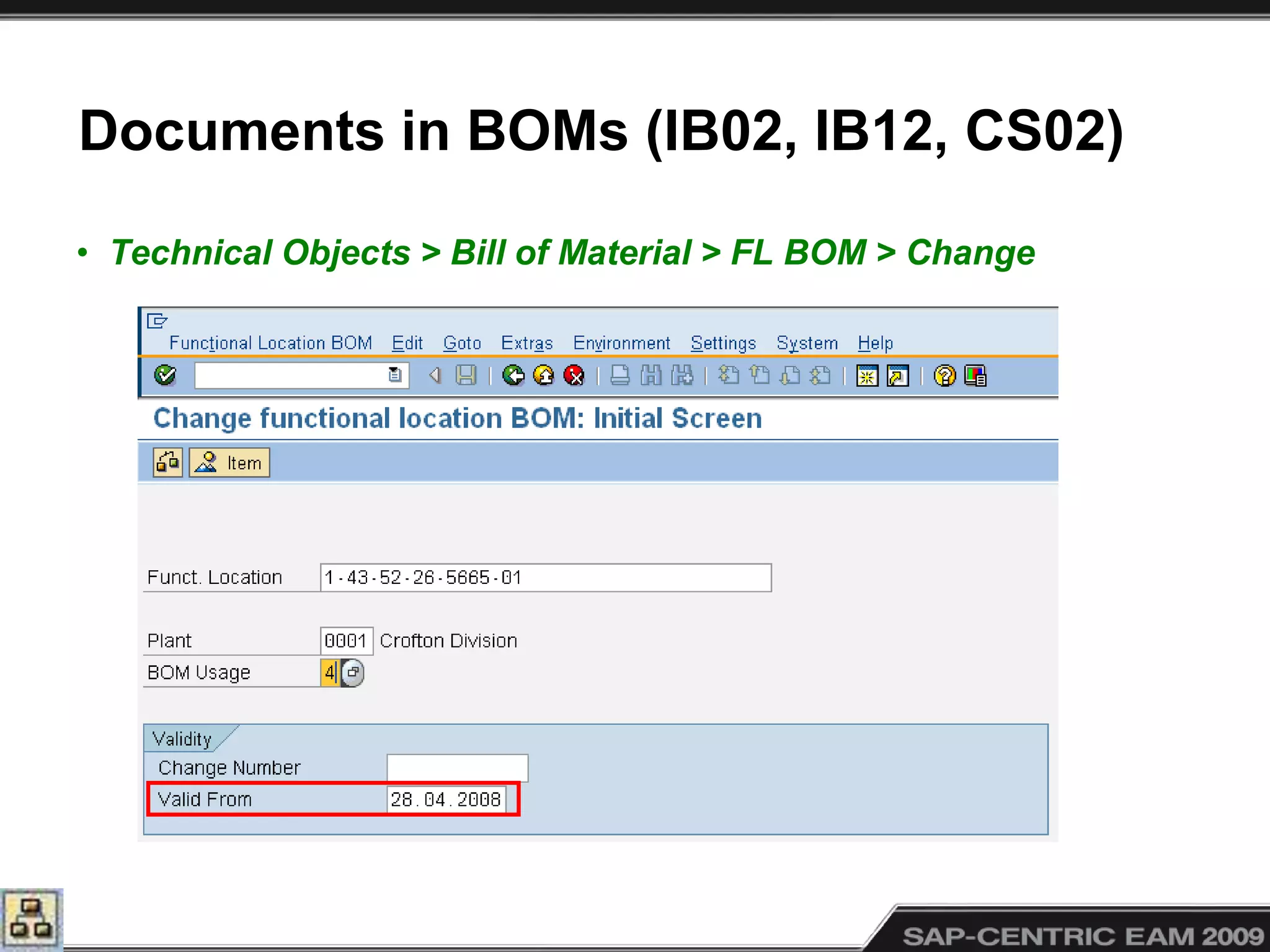 Documents in BOMs (IB02, IB12, CS02)
• Technical Objects > Bill of Material > FL BOM > Change
 