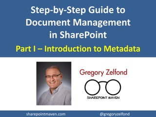 sharepointmaven.com @gregoryzelfond
DOCUMENT MANAGEMENT IN
SHAREPOINT WITHOUT FOLDERS
INTRODUCTION TO METADATA
STEP BY STEP GUIDE
GREGORY ZELFOND
 