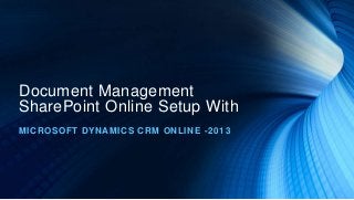 Document Management
SharePoint Online Setup With
MICROSOFT DYNAMICS CRM ONLINE -2013
 