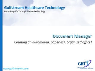 Gulfstream Healthcare Technology Recording Life Through Simple Technology Document Manager Creating an automated, paperless, organized office! www.gulfstreamht.com 
