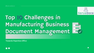 Towards Paperless Office
Top
Top 10
10 Challenges in
Challenges in
Manufacturing Business
Manufacturing Business
Document Management
Document Management
@ s e r v e d o c s
 
