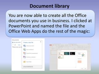 Document library
You are now able to create all the Office
documents you use in business. I clicked at
PowerPoint and named the file and the
Office Web Apps do the rest of the magic:
 
