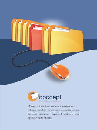 docceptIntegrated Document Management
Doccept is a multi-user document management
so ware that allows businesses to streamline business
processes become better organized, more secure, and
decidedly more e cient
 