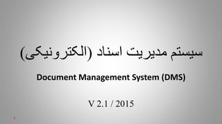 ‫اسناد‬ ‫مدیریت‬ ‫سیستم‬(‫الکترو‬‫نیکی‬)
Document Management System (DMS)
V 2.1 / 2015
1
 