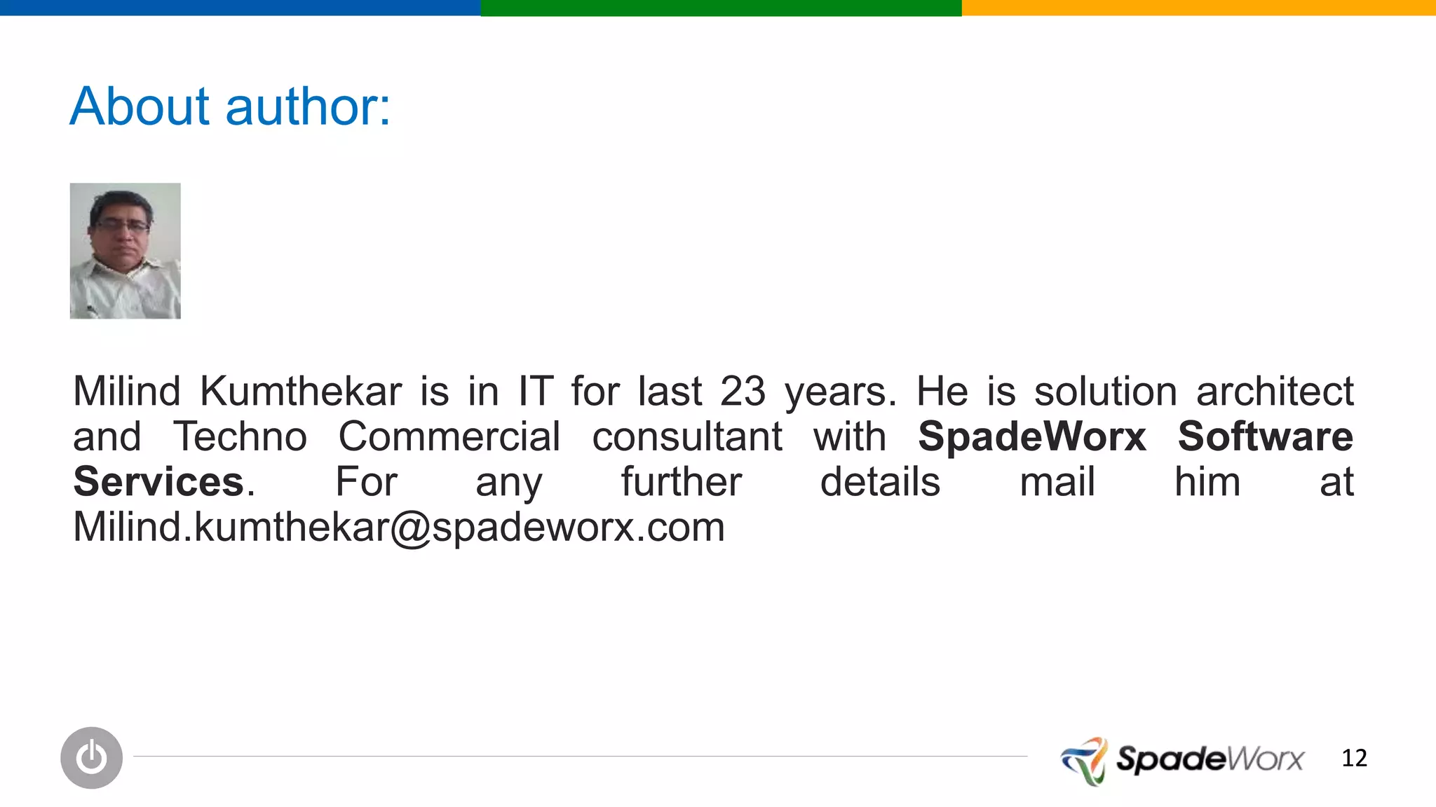 1212
About author:
Milind Kumthekar is in IT for last 23 years. He is solution architect
and Techno Commercial consultant with SpadeWorx Software
Services. For any further details mail him at
Milind.kumthekar@spadeworx.com
 