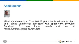 1212
About author:
Milind Kumthekar is in IT for last 23 years. He is solution architect
and Techno Commercial consultant with SpadeWorx Software
Services. For any further details mail him at
Milind.kumthekar@spadeworx.com
 