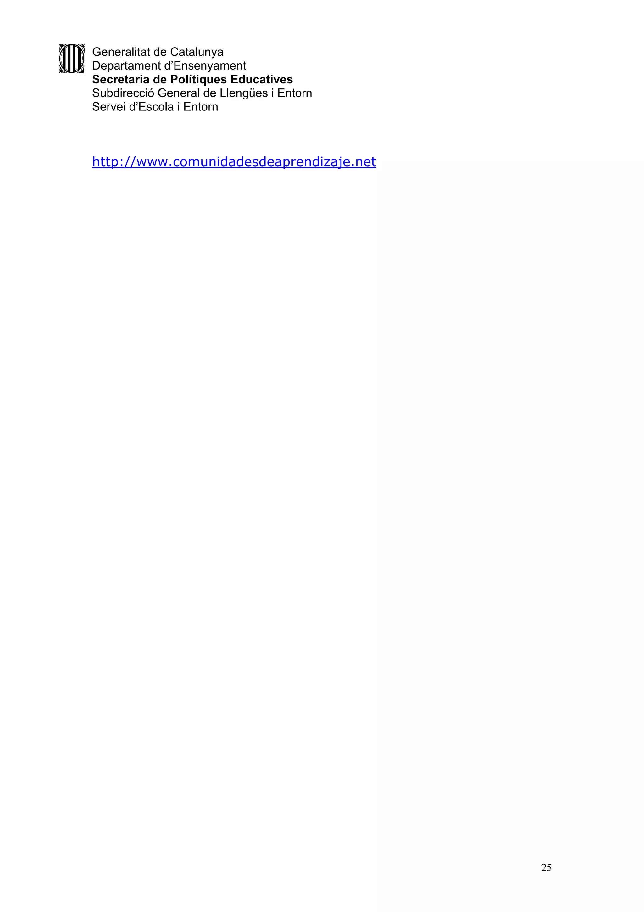 Generalitat de Catalunya
Departament d’Ensenyament
Secretaria de Polítiques Educatives
Subdirecció General de Llengües i Entorn
Servei d’Escola i Entorn



http://www.comunidadesdeaprendizaje.net




                                           25
 