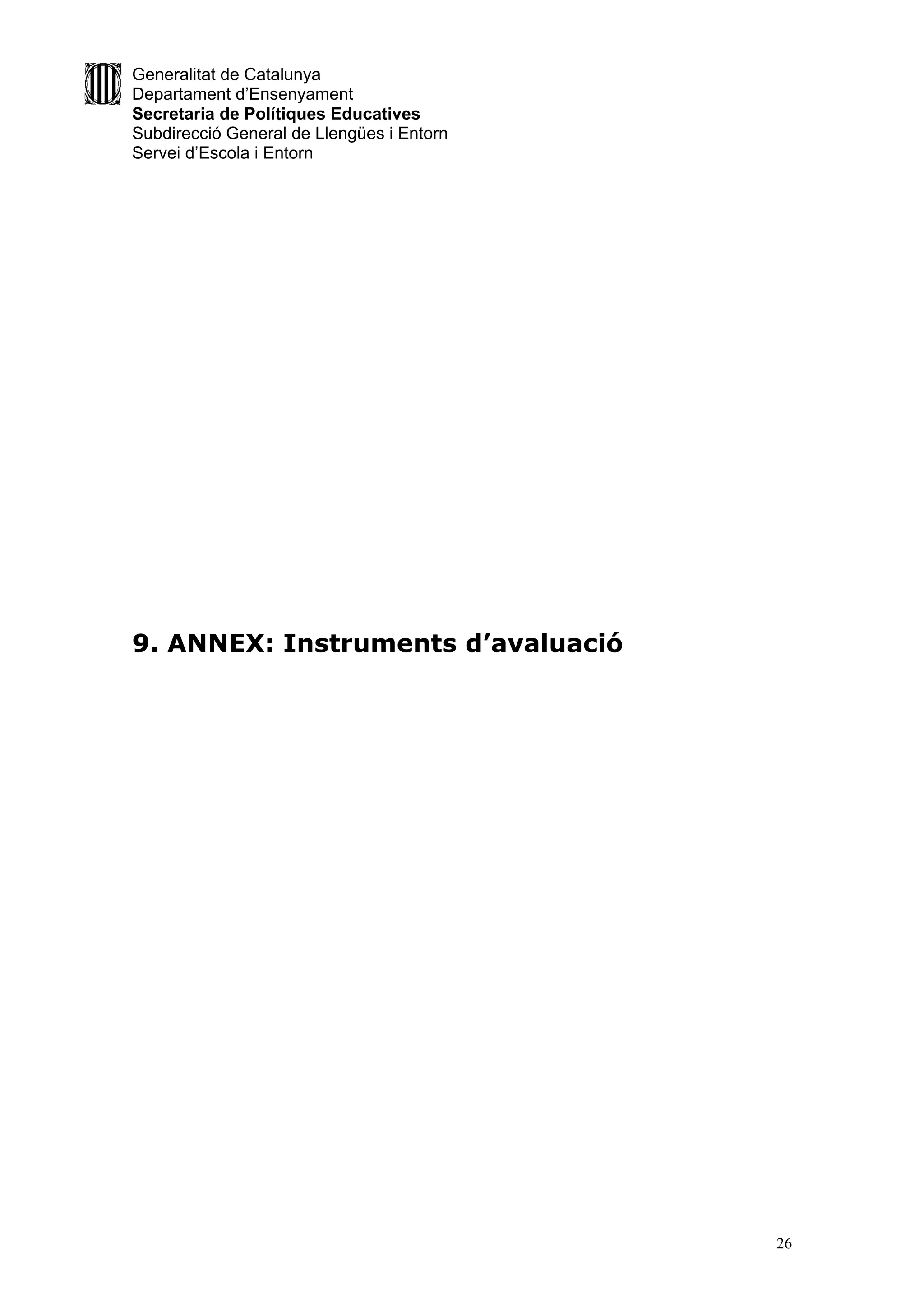 Generalitat de Catalunya
Departament d’Ensenyament
Secretaria de Polítiques Educatives
Subdirecció General de Llengües i Entorn
Servei d’Escola i Entorn




9. ANNEX: Instruments d’avaluació




                                           26
 