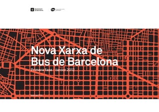 Nova Xarxa de
Bus de Barcelona
Primera fase - tardor 2012




Maig del 2012
 