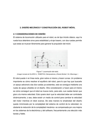 2. DISEÑO MECÁNICO Y CONSTRUCCIÓN DEL ROBOT MÓVIL


2.1 CONSIDERACIONES DE DISEÑO
El sistema de locomoción utilizado para ...