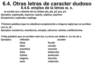 6.3. Empleo de la h, g y j.6.3.1 Maneras practicas sobre el uso de la letra h.Se escribe con h. La a lleva h cuando va precedida de  un participio.Ejemplos: Ha trabajado, ha estudiado, ha sonrreido, etc.Cuando las palabras comienzan con los diptongos ua, ue, ui, ia, ie, io.Ejemplos: Huáscar, huerto, huir, hueco, hiato, hielo, hiodeo. Exepción: ueste cuando inician con los siguientes prefijos griegos hecto, hemi, hepta, hetero, hexa, higro. Ejemplos: hectolitro, heterogéneo.