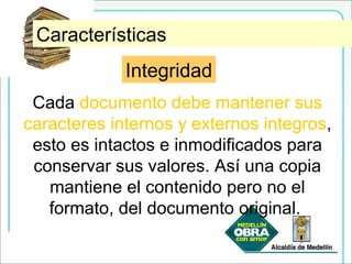 IntegridadCaracterísticas
Integridad
Cada documento debe mantener sus
caracteres internos y externos integros,
esto es intactos e inmodificados para
conservar sus valores. Así una copia
mantiene el contenido pero no el
formato, del documento original.
 