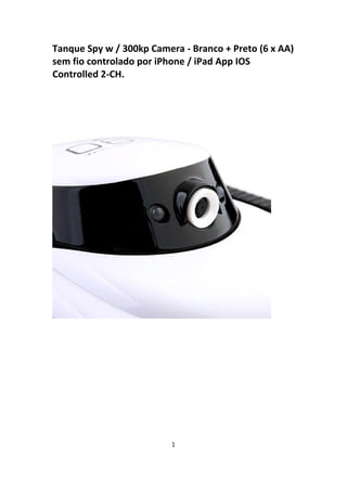 Tanque Spy w / 300kp Camera - Branco + Preto (6 x AA)
sem fio controlado por iPhone / iPad App IOS
Controlled 2-CH.
1
 