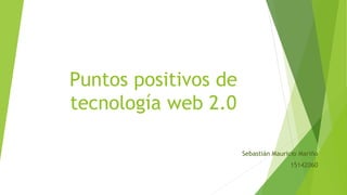 Puntos positivos de
tecnología web 2.0
Sebastián Mauricio Mariño
15142060
 