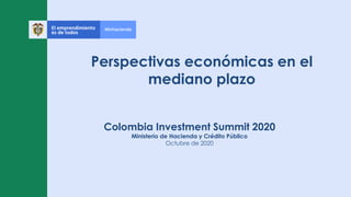 Perspectivas económicas en el
mediano plazo
Colombia Investment Summit 2020
Ministerio de Hacienda y Crédito Público
Octubre de 2020
 