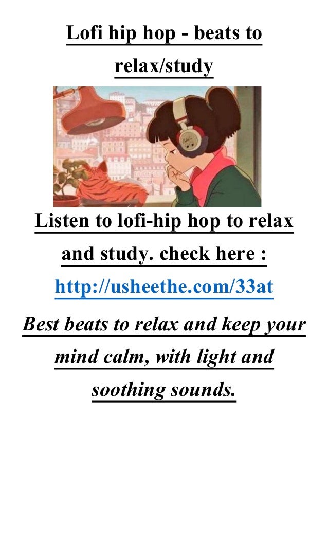 Lofi hip hop - beats to
relax/study
Listen to lofi-hip hop to relax
and study. check here :
http://usheethe.com/33at
Best beats to relax and keep your
mind calm, with light and
soothing sounds.
 