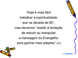 “ Hoje é mais fácil  trabalhar a espiritualidade  que na década de 80”,  mas devemos “resistir à tentação  de reduzir ou manipular  a mensagem do Evangelho  para ganhar mais adeptos”  (21) I – Realidade 