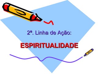 2ª. Linha de Ação: ESPIRITUALIDADE 