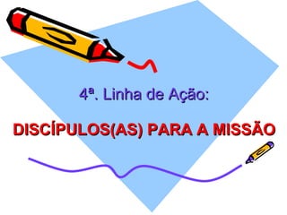 4ª. Linha de Ação: DISCÍPULOS(AS) PARA A MISSÃO 