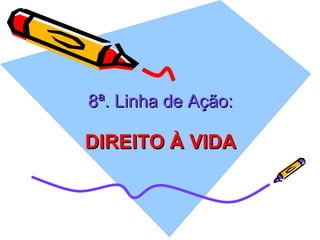 8ª. Linha de Ação: DIREITO À VIDA 