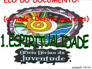 ELO DO DOCUMENTO:  (atitude: Definir projetos)  1.ESPIRITUALIDADE parágrafo 116-141  