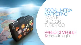 SOCIAL MEDIA
MARKETING
PARA EL
SECTOR
TURÍSTICO
PABLO DI MEGLIO
@pablodimeglio
 