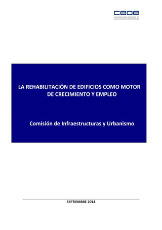 LA REHABILITACIÓN DE EDIFICIOS COMO MOTOR
DE CRECIMIENTO Y EMPLEO
Comisión de Infraestructuras y Urbanismo
SEPTIEMBRE 2014
 