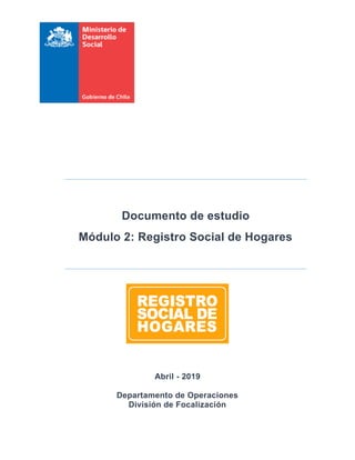 Documento de estudio
Módulo 2: Registro Social de Hogares
Abril - 2019
Departamento de Operaciones
División de Focalización
 