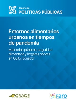 Reporte de
POLÍTICAS PÚBLICAS
Entornos alimentarios
urbanos en tiempos
de pandemia
Mercados públicos, seguridad
alimentaria y hogares pobres
en Quito, Ecuador
 