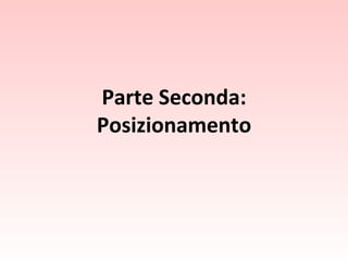 Parte Seconda: Posizionamento 