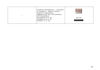 102	
-
Laccetto portachiavi - Chiusura
a calamita - Tasca interna -
Tracolla removibile
Composizione 60% Poliuretano,
40% Poliestere
Profondità 8.0 cm
Larghezza 20.0 cm
Altezza 13.5 cm
	
	
	
	
	
	
	
	
	
	
	
	
	
	
	
	
	
	
	
	
	
	
	
	
 