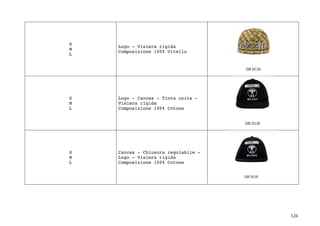 126	
S
M
L
Logo - Visiera rigida
Composizione 100% Vitello
S
M
L
Logo - Canvas - Tinta unita -
Visiera rigida
Composizione 100% Cotone
S
M
L
Canvas - Chiusura regolabile -
Logo - Visiera rigida
Composizione 100% Cotone
	
 