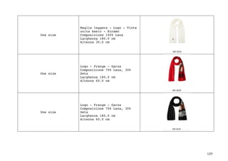 129	
One size
Maglia leggera - Logo - Tinta
unita basic - Ricamo
Composizione 100% Lana
Larghezza 180.0 cm
Altezza 30.0 cm
One size
Logo - Frange - Garza
Composizione 70% Lana, 30%
Seta
Larghezza 180.0 cm
Altezza 60.0 cm
One size
Logo - Frange - Garza
Composizione 70% Lana, 30%
Seta
Larghezza 180.0 cm
Altezza 60.0 cm
 