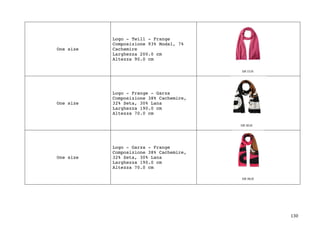 130	
One size
Logo - Twill - Frange
Composizione 93% Modal, 7%
Cachemire
Larghezza 200.0 cm
Altezza 90.0 cm
One size
Logo - Frange - Garza
Composizione 38% Cachemire,
32% Seta, 30% Lana
Larghezza 190.0 cm
Altezza 70.0 cm
One size
Logo - Garza - Frange
Composizione 38% Cachemire,
32% Seta, 30% Lana
Larghezza 190.0 cm
Altezza 70.0 cm
 