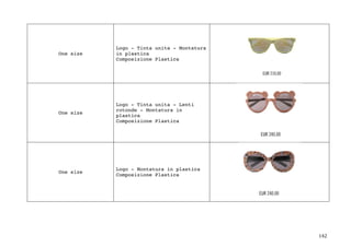 142	
One size
Logo - Tinta unita - Montatura
in plastica
Composizione Plastica
One size
Logo - Tinta unita - Lenti
rotonde - Montatura in
plastica
Composizione Plastica
One size
Logo - Montatura in plastica
Composizione Plastica
 