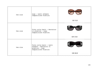 145	
One size
Logo - Lenti sfumate
Composizione Plastica
One size
Tinta unita basic - Montatura
in plastica - Logo
Composizione Plastica
One size
Tinta unita basic - Lenti
sfumate - Montatura in
plastica - Logo
Composizione Plastica
 
