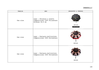 149	
OMBRELLI
TAGLIA SKU PRODOTTO & PREZZO
One size
Logo - Chiusura a scatto
Composizione 100% Poliestere
Altezza 32.0 cm
One size
Logo - Fantasia multicolore
Composizione 100% Poliestere
One size
Logo - Fantasia multicolore
Composizione 100% Poliestere
 