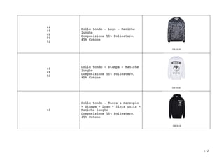 172	
44
46
48
50
52
Collo tondo - Logo - Maniche
lunghe
Composizione 55% Poliestere,
45% Cotone
46
48
50
Collo tondo - Stampa - Maniche
lunghe
Composizione 55% Poliestere,
45% Cotone
46
Collo tondo - Tasca a marsupio
- Stampa - Logo - Tinta unita -
Maniche lunghe
Composizione 55% Poliestere,
45% Cotone
 