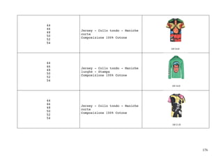 176	
44
46
48
50
52
54
Jersey - Collo tondo - Maniche
corte
Composizione 100% Cotone
44
46
48
50
52
54
Jersey - Collo tondo - Maniche
lunghe - Stampa
Composizione 100% Cotone
44
46
48
50
52
54
Jersey - Collo tondo - Maniche
corte
Composizione 100% Cotone
 