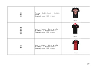 177	
44
46
48
Jersey - Collo tondo - Maniche
corte
Composizione 100% Cotone
44
46
48
50
52
Logo - Piquet - Collo a polo -
3 bottoni - Maniche corte
Composizione 100% Cotone
44
46
Logo - Jersey - Collo a polo -
3 bottoni - Maniche corte
Composizione 100% Cotone
 