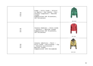 30	
38
40
42
Crêpe - Collo tondo - Polsini
in maglia - Due tasche - Zip -
Interno trapuntato - Maniche
lunghe
Composizione 64% Triacetato,
36% Poliestere
40
42
44
Interno foderato - Collo tondo
- Gancetti - Maniche lunghe
Composizione 64% Triacetato,
36% Poliestere
38
40
42
Interno imbottito - Twill -
Collo tondo - Multitasche - Zip
- Fantasia multicolore -
Maniche lunghe
Composizione 100% Poliammide
	
	
	
 