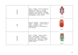 39	
38
40
42
44
Tela - Felpa - Collo Classico -
Bottoni nascosti - Interno
sfoderato - Maniche lunghe -
Fantasia multicolore - Stampa
Composizione 100% Cotone, Lana,
Poliammide, Altre Fibre
38
40
Maglia leggera - Lavorazione a
coste - Jersey - Collo tondo -
Logo - Stampa - Zip
Composizione 57% Poliestere,
43% Cotone
38
40
42
44
Logo - Crêpe - Collo tondo -
Zip - Due tasche davanti -
Interno foderato - Fantasia
multicolore - Maniche lunghe
Composizione 96% Rayon, 4%
Altre Fibre
 