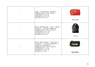 92	
-
Logo - Chiusura a calamita
Composizione 100% Pecora
Profondità 9.0 cm
Larghezza 30.0 cm
Altezza 16.0 cm
-
Pelle martellata - Zip - Tasca
esterna - Interno foderato
Composizione 100% Vitello
Profondità 10.0 cm
Larghezza 23.0 cm
Altezza 26.0 cm
-
Pelle martellata - Chiusura a
calamita - Interno foderato -
Tracolla regolabile
Composizione 100% Vitello
Profondità 7.0 cm
Larghezza 18.0 cm
Altezza 9.5 cm
 