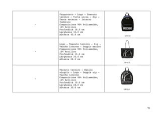 96	
-
Trapuntato - Logo - Tessuto
tecnico - Tinta unita - Zip -
Tasca esterna - Interno
foderato
Composizione 90% Poliammide,
10% Acrilico
Profondità 18.0 cm
Larghezza 32.0 cm
Altezza 43.0 cm
-
Logo - Tessuto tecnico - Zip -
Tasche interne - Doppio manico
Composizione 90% Poliammide,
10% Acrilico
Profondità 15.0 cm
Larghezza 35.0 cm
Altezza 28.0 cm
-
Tessuto tecnico - Manico
singolo - Logo - Doppia zip -
Tasche interne
Composizione 90% Poliammide,
10% Acrilico
Profondità 10.0 cm
Larghezza 28.0 cm
Altezza 30.0 cm
 