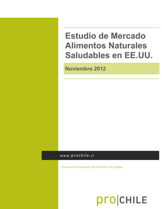 Estudio de Mercado
Alimentos Naturales
Saludables en EE.UU.
Noviembre 2012

www.prochile.cl
Documento elaborado por ProChile Los Angeles

 