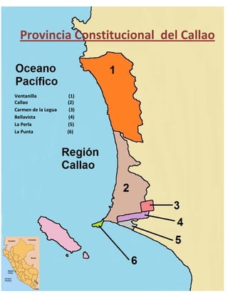 Provincia Constitucional del Callao



Ventanilla            (1)
Callao               (2)
Carmen de la Legua    (3)
Bellavista            (4)
La Perla             (5)
La Punta             (6)
 