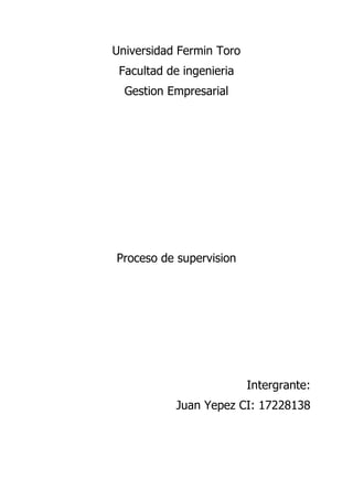 Universidad Fermin Toro
Facultad de ingenieria
Gestion Empresarial
Proceso de supervision
Intergrante:
Juan Yepez CI: 17228138
 