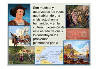 Son muchas y
autorizadas las voces
que hablan de una
crisis actual en la
humanidad y en la
cultura. Expresión de
este estado de crisis
lo constituyen los
problemas
planteados por la
ética.
 