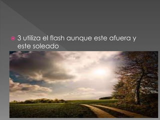  3 utiliza el flash aunque este afuera y
este soleado
 